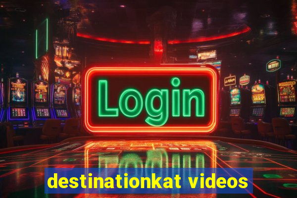 destinationkat videos